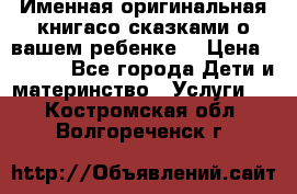 Именная оригинальная книгасо сказками о вашем ребенке  › Цена ­ 1 500 - Все города Дети и материнство » Услуги   . Костромская обл.,Волгореченск г.